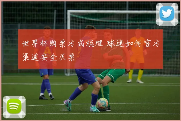 世界杯购票方式梳理 球迷如何官方渠道安全买票