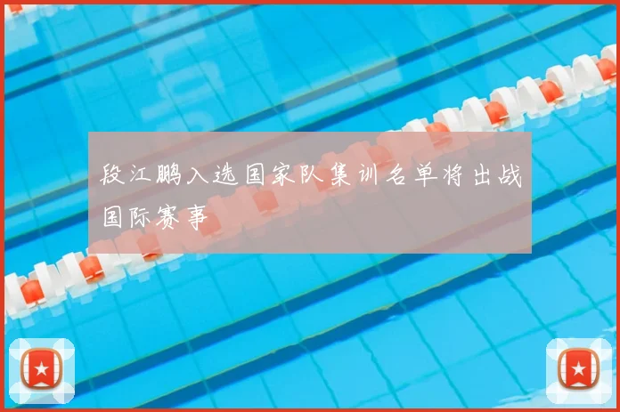 段江鹏入选国家队集训名单将出战国际赛事