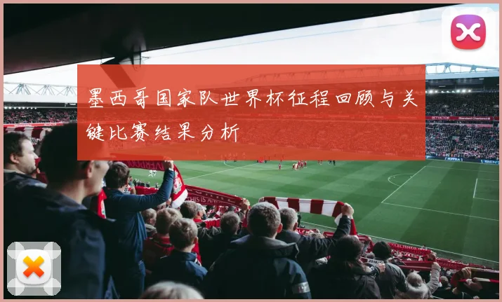 墨西哥国家队世界杯征程回顾与关键比赛结果分析