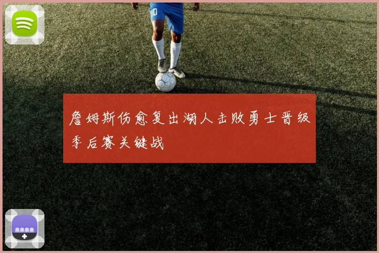 詹姆斯伤愈复出湖人击败勇士晋级季后赛关键战