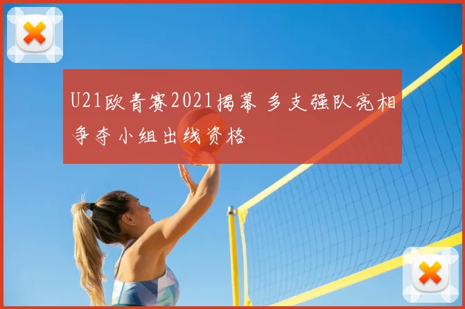 U21欧青赛2021揭幕 多支强队亮相争夺小组出线资格