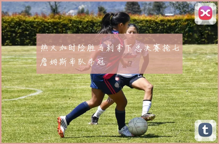 热火加时险胜马刺拿下总决赛抢七詹姆斯率队夺冠
