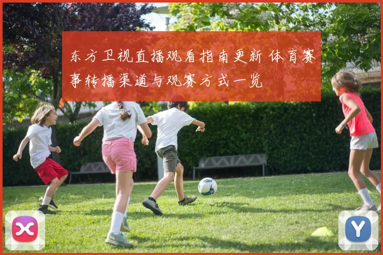 东方卫视直播观看指南更新 体育赛事转播渠道与观赛方式一览