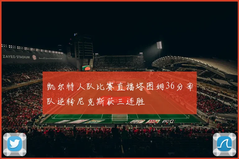 凯尔特人队比赛直播塔图姆36分率队逆转尼克斯获三连胜