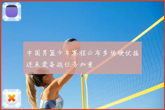 中国男篮今年赛程公布多场硬仗接连来袭备战任务加重