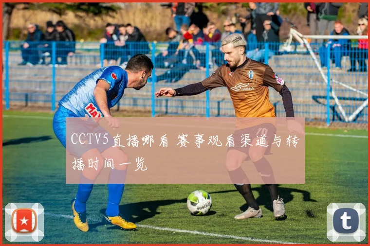 CCTV5直播哪看 赛事观看渠道与转播时间一览