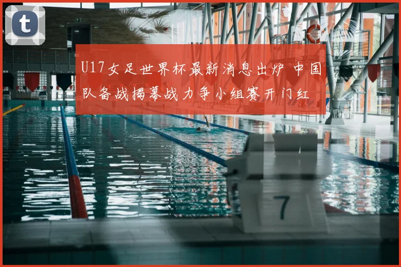 U17女足世界杯最新消息出炉 中国队备战揭幕战力争小组赛开门红