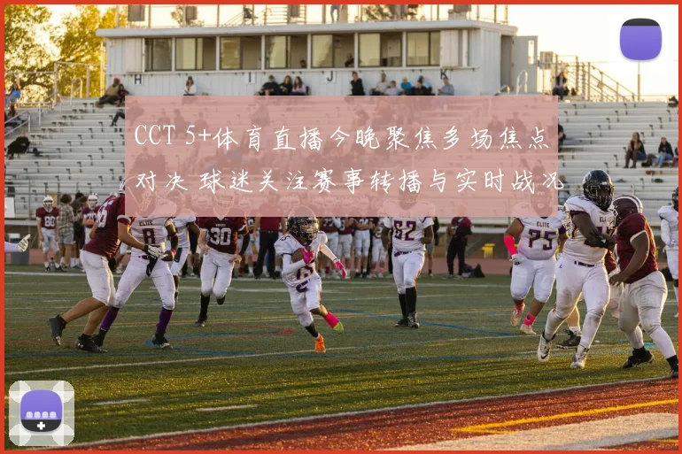 CCT 5+体育直播今晚聚焦多场焦点对决 球迷关注赛事转播与实时战况