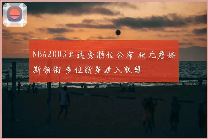 NBA2003年选秀顺位公布 状元詹姆斯领衔 多位新星进入联盟