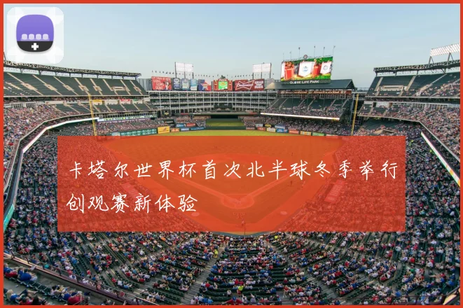 卡塔尔世界杯首次北半球冬季举行创观赛新体验