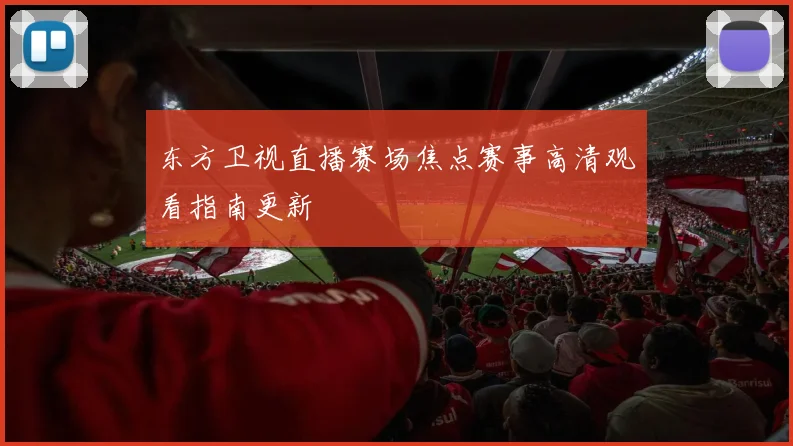 东方卫视直播赛场焦点赛事高清观看指南更新