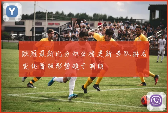 欧冠最新比分积分榜更新 多队排名变化晋级形势趋于明朗