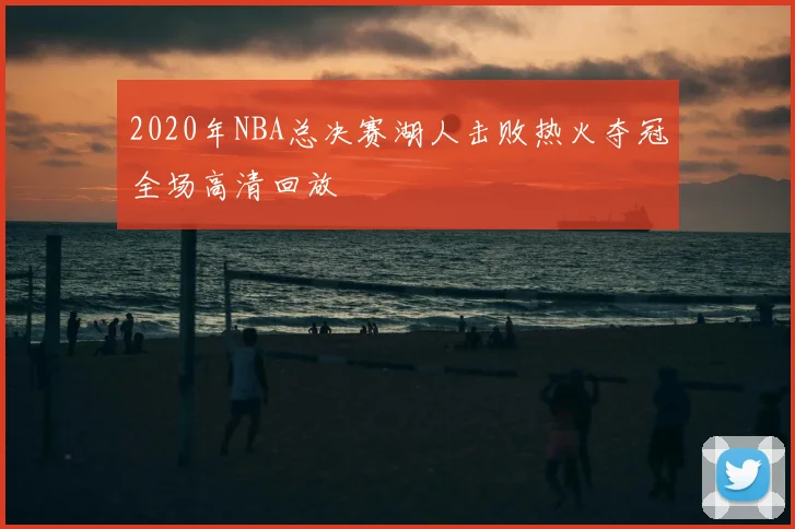 2020年NBA总决赛湖人击败热火夺冠全场高清回放