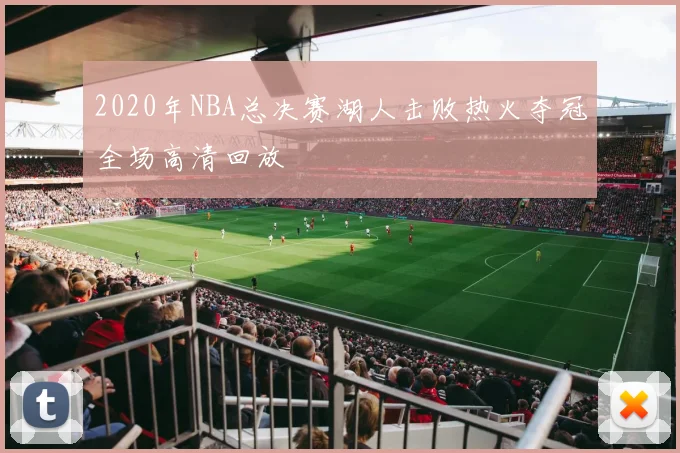 2020年NBA总决赛湖人击败热火夺冠全场高清回放
