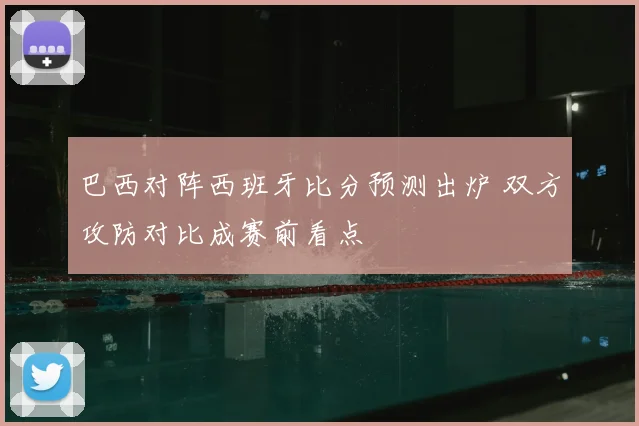 巴西对阵西班牙比分预测出炉 双方攻防对比成赛前看点