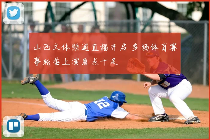山西文体频道直播开启 多场体育赛事轮番上演看点十足