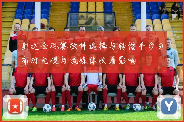 奥运会观赛软件选择与转播平台分布对电视与流媒体收看影响