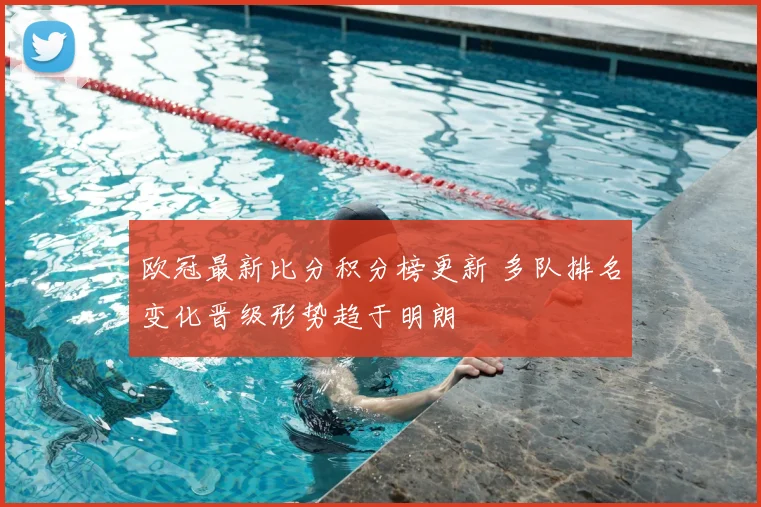 欧冠最新比分积分榜更新 多队排名变化晋级形势趋于明朗