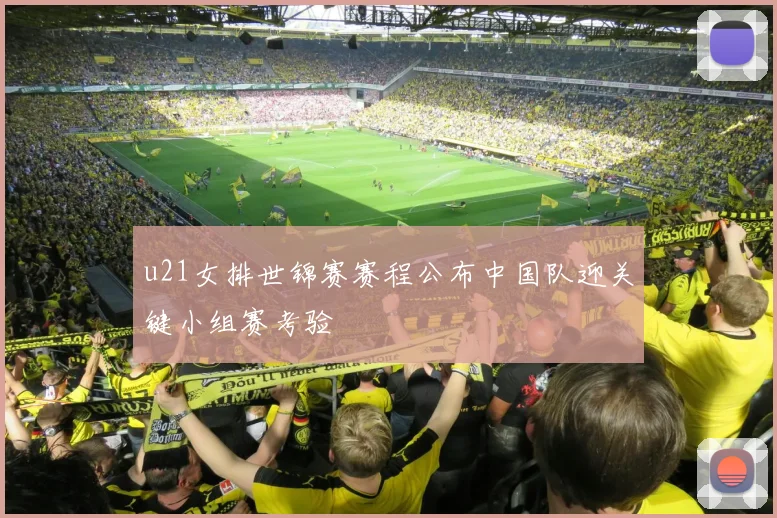 u21女排世锦赛赛程公布中国队迎关键小组赛考验