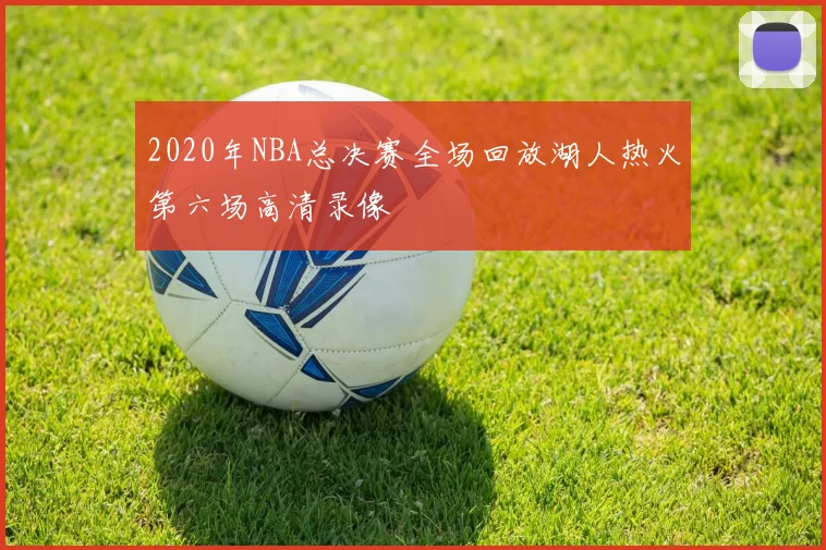 2020年NBA总决赛全场回放湖人热火第六场高清录像