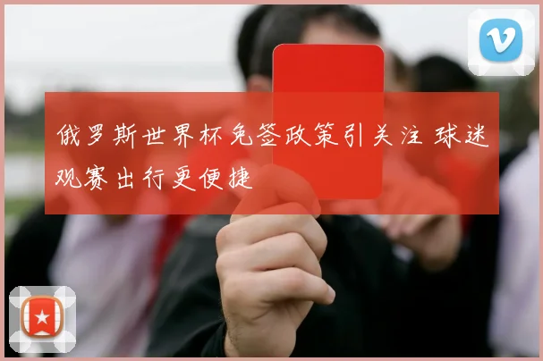 俄罗斯世界杯免签政策引关注 球迷观赛出行更便捷