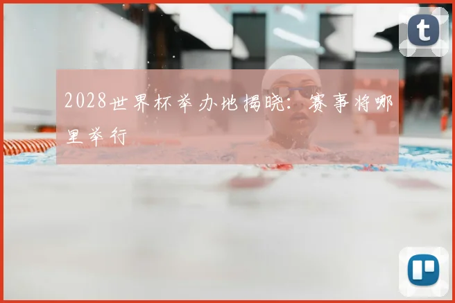 2028世界杯举办地揭晓:赛事将哪里举行