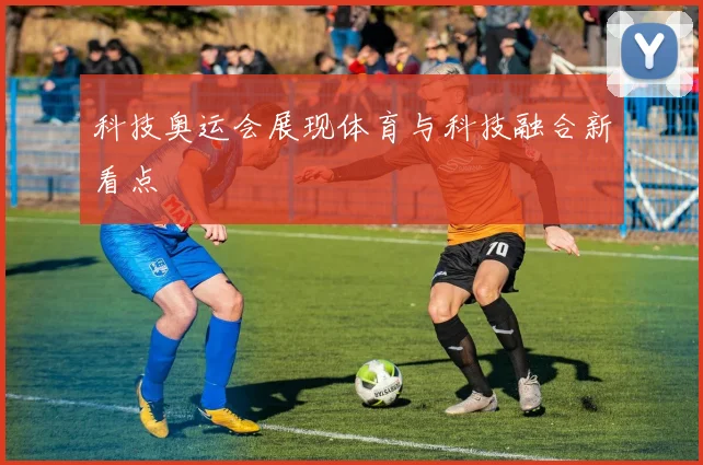 科技奥运会展现体育与科技融合新看点