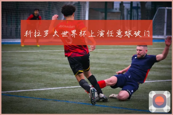 科拉罗夫世界杯上演任意球破门